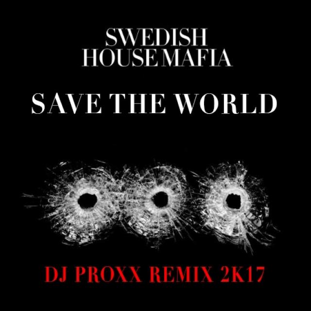 SWEDISH HOUSE MAFIA - Save the world 2k17 (Dj Proxx remix) by Dj Proxx ...