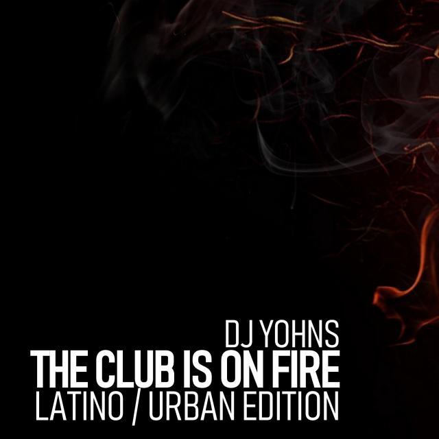 DJ YOHNS - THE CLUB IS ON FIRE (LATINO URBAN EDITION)